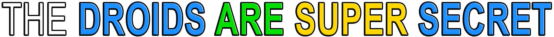 THE DROIDS ARE SUPER SECRET